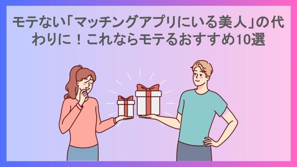 モテない「マッチングアプリにいる美人」の代わりに！これならモテるおすすめ10選